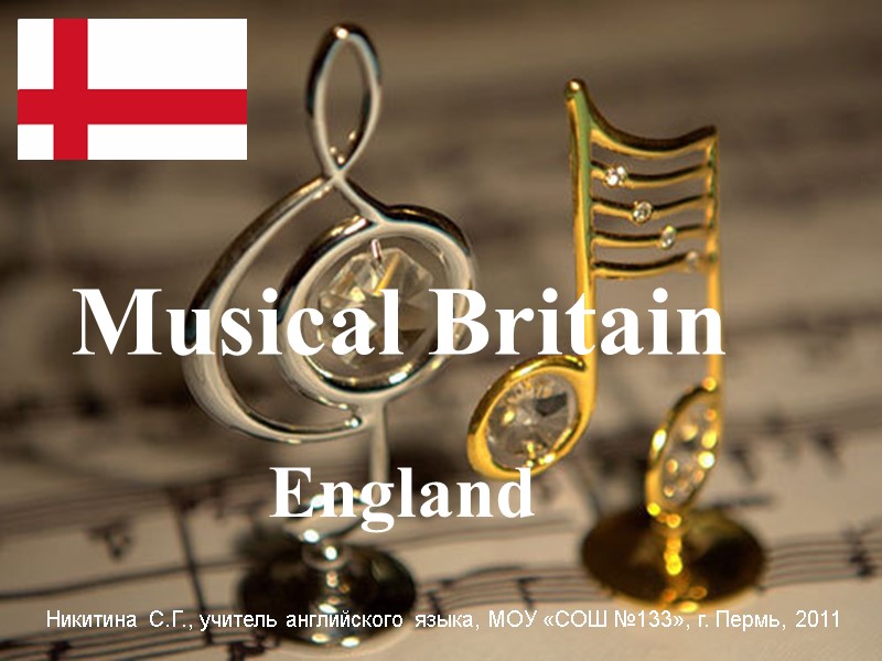 England Musical Britain Никитина С.Г., учитель английского языка, МОУ «СОШ №133», г. Пермь, 2011